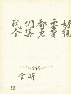 我们都要好好的全集免费观看完整版