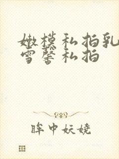 嫩模私拍乳神张雪馨私拍
