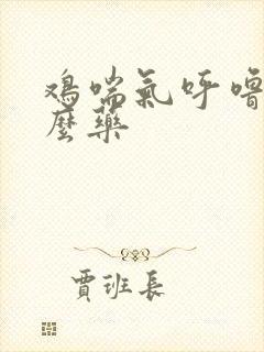 鸡喘气呼噜用什么药