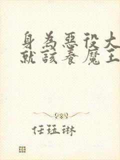 身为恶役大小姐就该养魔王