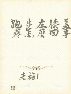 跑步左膝盖内侧疼怎么回事封面