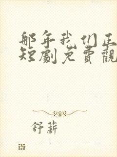 那年我们正相逢短剧免费观看