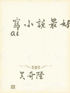 写小说最好用的ai