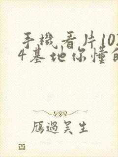 手机看片1024基地你懂的日韩