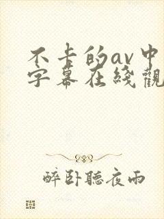 不卡的av中文字幕在线观看