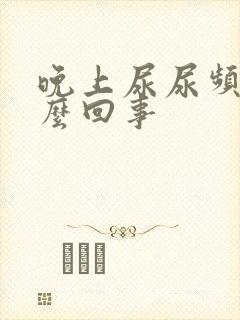 晚上尿尿频是怎么回事