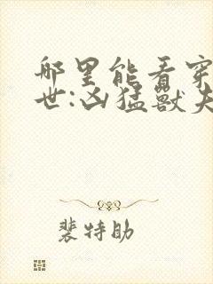 哪里能看穿越兽世:凶猛兽夫强制宠封面