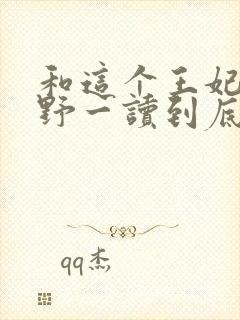 和这个王妃路子野一读到底