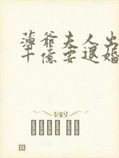 薄爷夫人出价一千亿要退婚短剧免费观看