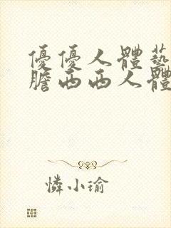 优优人体艺术大胆西西人体