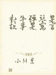 对牛弹琴是什么故事是寓言故事吗