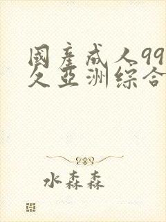 国产成人99久久亚洲综合精品_