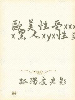 欧美性受xxxx黑人xyx性爽欧美性猛交xxxx