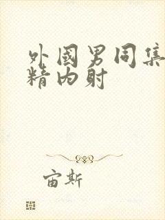 外国男同集合射精内射