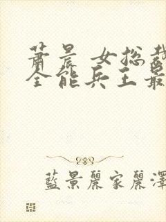 萧晨 女总裁的全能兵王最新更新