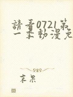 请看0721第一季动漫免费观看全集