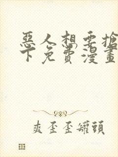 恶人想要抢救一下免费漫画在线看