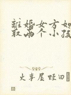 离婚女方如何争取两个小孩抚养权