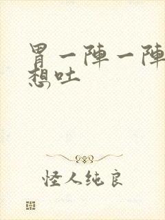 胃一阵一阵的痛想吐