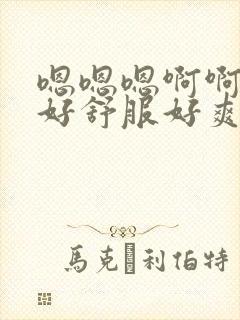 嗯嗯嗯啊啊啊啊好舒服好爽