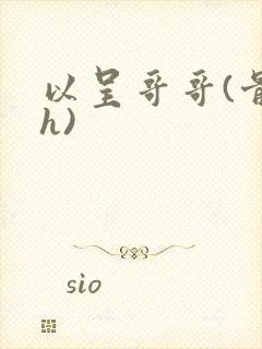 以呈哥哥(骨科h)