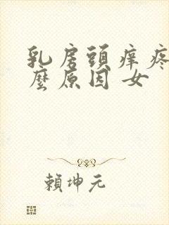 乳房头痒疼是什么原因 女