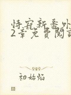 恃宠新番外112章免费阅读最新章节