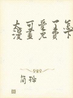 太可爱了怎么办漫画免费下拉式