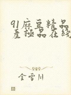 91麻豆精品国产极品在线观看