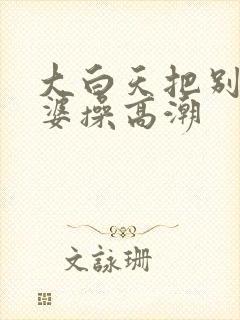 大白天把别人老婆操高潮