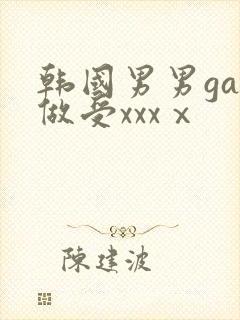 韩国男男gay做受xxxⅹ