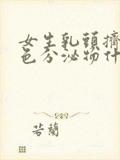 女生乳头挤出白色分泌物什么原因