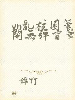 yn乱校园笔趣阁无弹窗笔趣阁