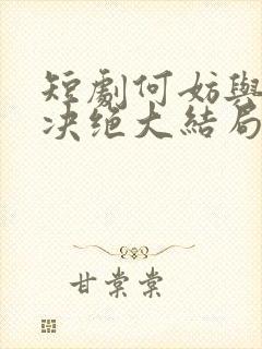 短剧何妨与君相决绝大结局