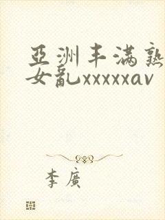 亚洲丰满熟妇熟女乱xxxxxav