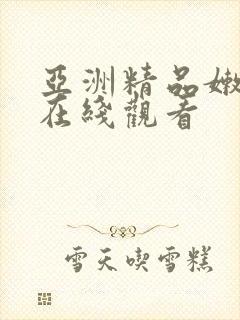 亚洲精品嫩美女在线观看