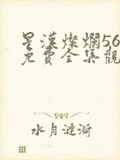 星汉灿烂56集免费全集观看