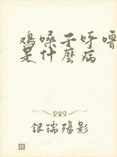 鸡嗓子呼噜呼噜是什么病封面