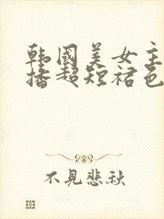 韩国美女主播直播超短裙色诱热舞