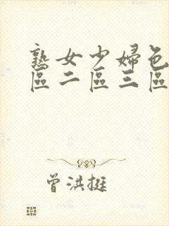 熟女少妇色片一区二区三区亚洲