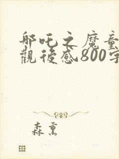 哪吒之魔童降世观后感800字