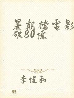 暑期档电影票房破80亿