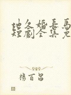 地久婚长马秋元短剧全集免费观看