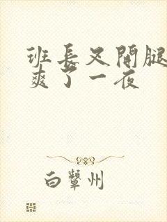 班长叉开腿让我爽了一夜