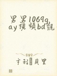 男男1069gay视频bd观看