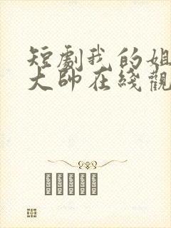 短剧我的姐姐是大帅在线观看