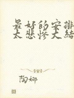 最好的安排结局太悲惨大结局