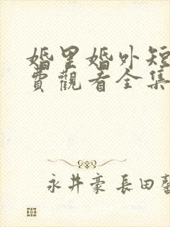 婚里婚外短剧免费观看全集完整