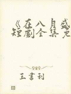 《在八月盛夏》短剧全集免费观看