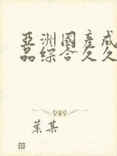 亚洲国产成人精品综合久久久久